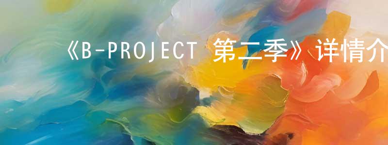 ﻿柴爱国的动漫综艺大全,﻿《B-PROJECT 第二季》详情介绍_B-PROJECT 第二季已完结在线观看_B-PROJECT 第二季迅雷下载_日漫